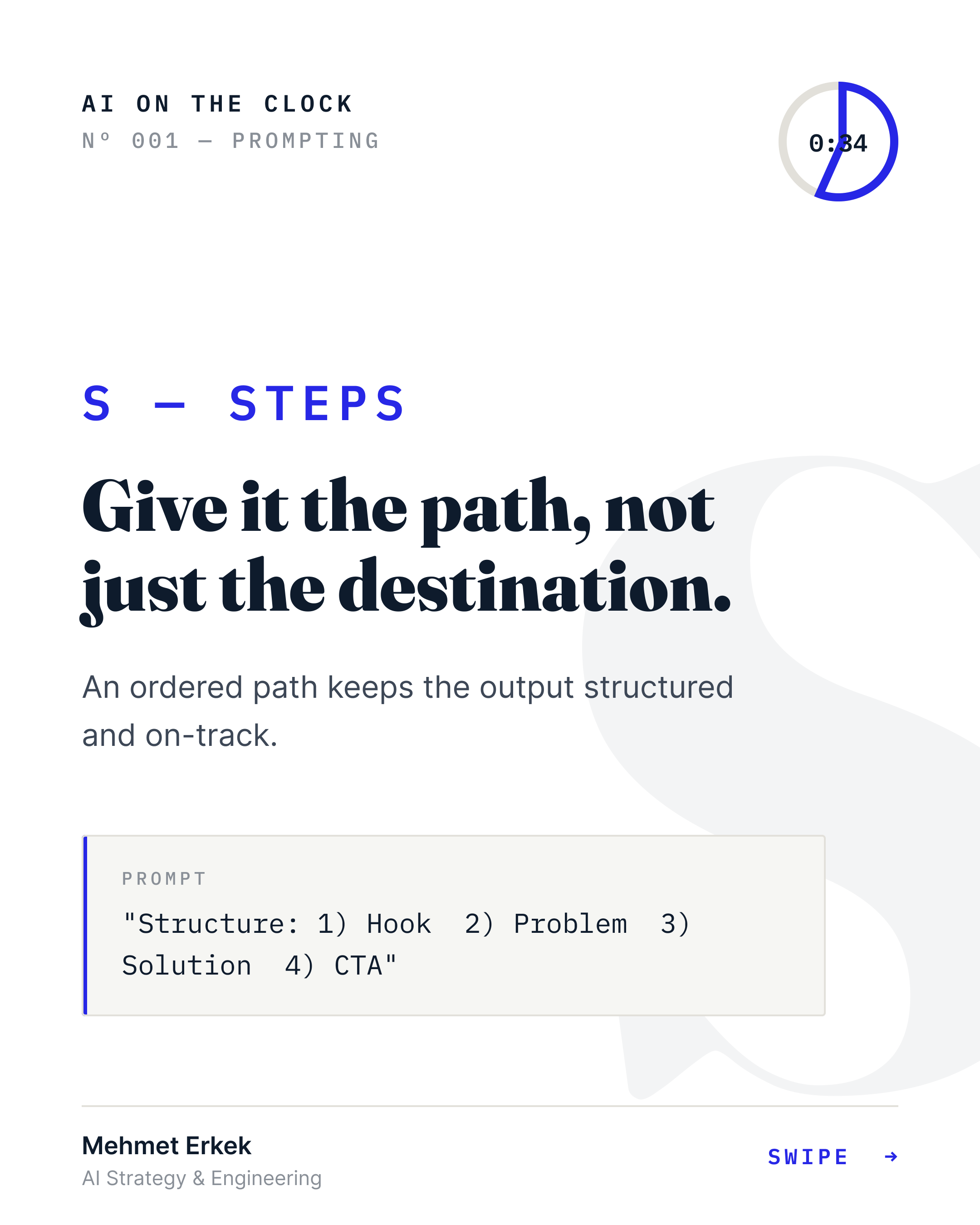 S — Steps: give it the path, not just the destination. An ordered path keeps the output structured.